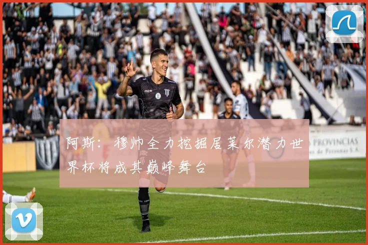 阿斯：穆帅全力挖掘居莱尔潜力世界杯将成其巅峰舞台