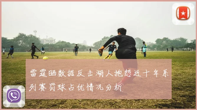 雷霆晒数据反击湖人抱怨近十年系列赛罚球占优情况分析