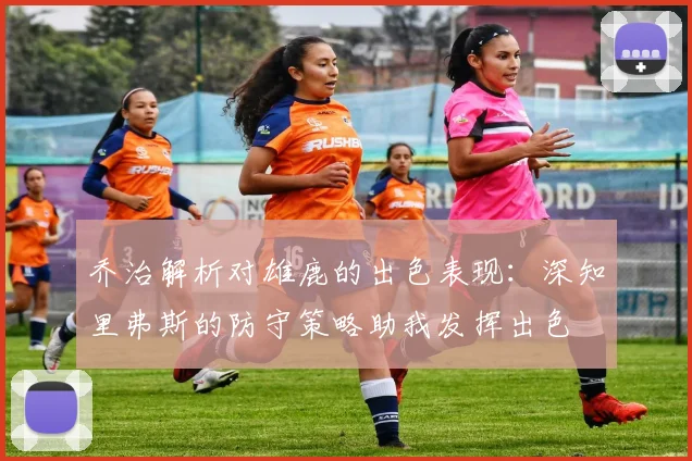 乔治解析对雄鹿的出色表现：深知里弗斯的防守策略助我发挥出色