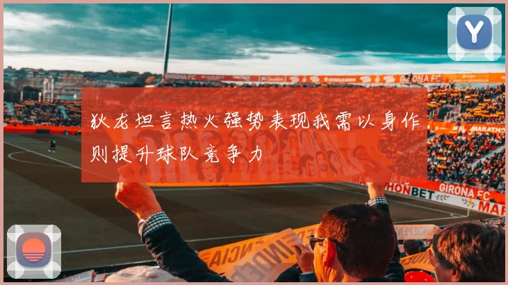 狄龙坦言热火强势表现我需以身作则提升球队竞争力