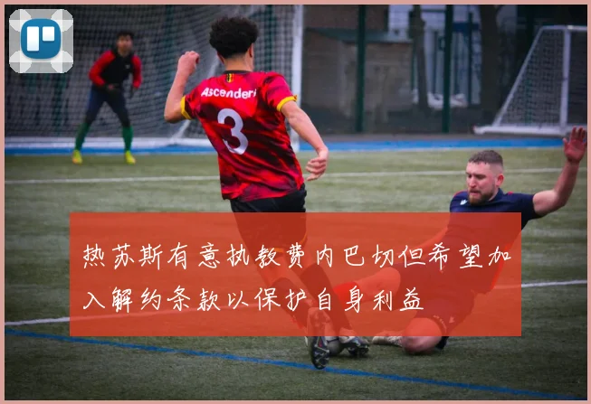 热苏斯有意执教费内巴切但希望加入解约条款以保护自身利益