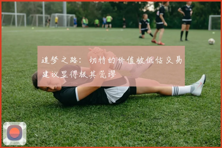 追梦之路：切特的价值被低估交易建议显得极其荒谬