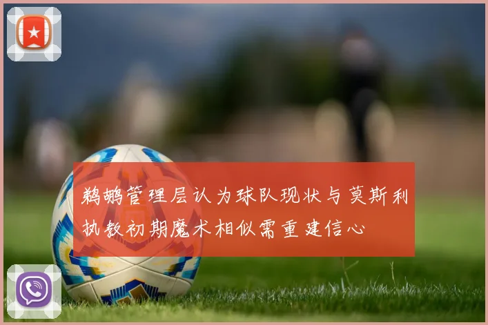 鹈鹕管理层认为球队现状与莫斯利执教初期魔术相似需重建信心