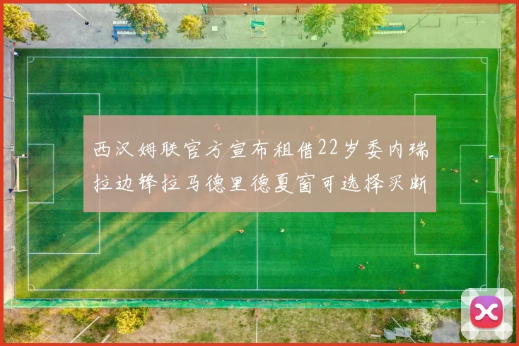西汉姆联官方宣布租借22岁委内瑞拉边锋拉马德里德夏窗可选择买断
