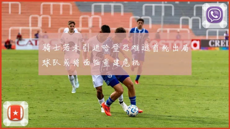 骑士若未引进哈登恐难逃首轮出局球队或将面临重建危机